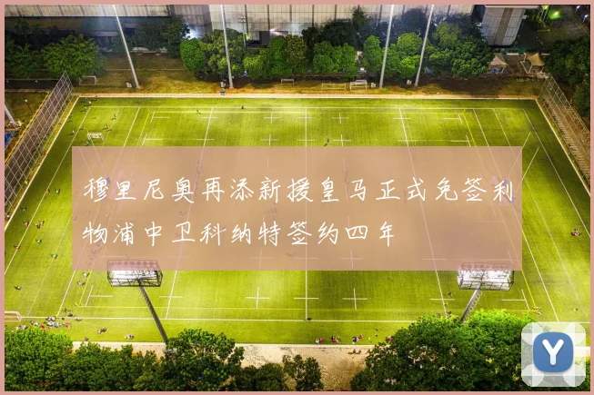穆里尼奥再添新援皇马正式免签利物浦中卫科纳特签约四年