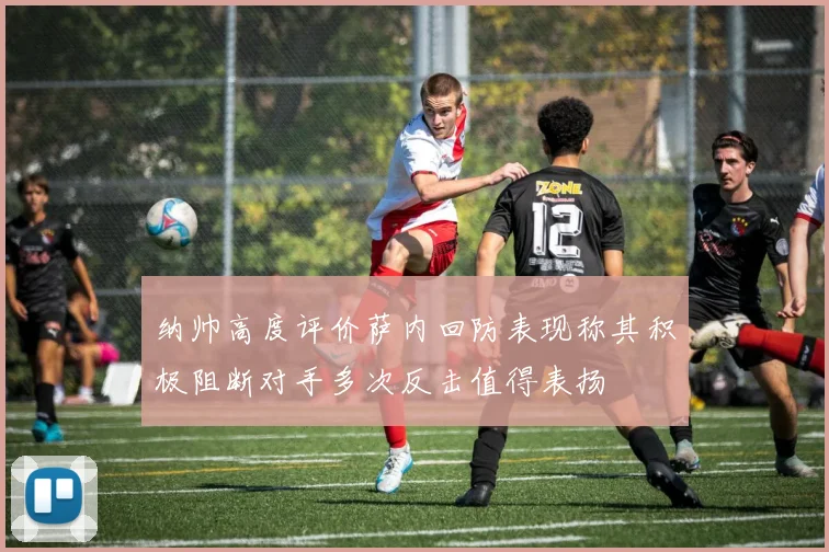 纳帅高度评价萨内回防表现称其积极阻断对手多次反击值得表扬