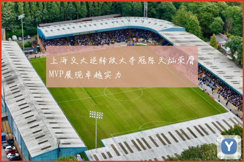 上海交大逆转政大夺冠陈天灿荣膺MVP展现卓越实力
