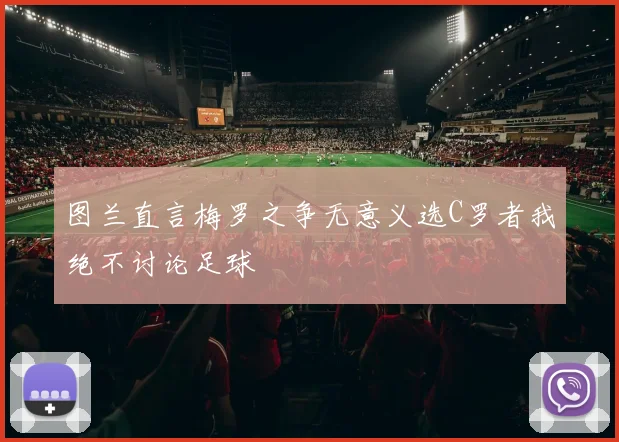 图兰直言梅罗之争无意义选C罗者我绝不讨论足球