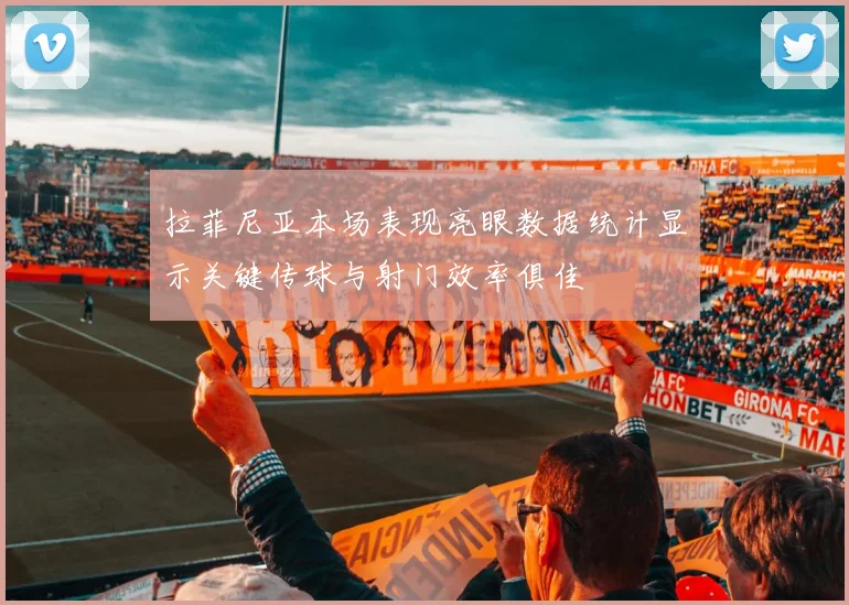 拉菲尼亚本场表现亮眼数据统计显示关键传球与射门效率俱佳