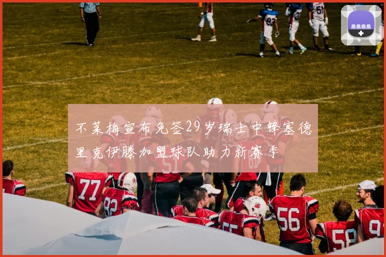 不莱梅宣布免签29岁瑞士中锋塞德里克伊滕加盟球队助力新赛季